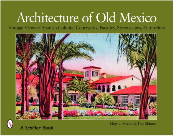 Architecture of Old Mexico : Vintage Views of Spanish Colonial Courtyards, Staircases, Doorways, Interiors, and More